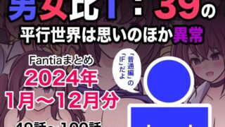 男女比1:39の平行世界は思いのほか異常（Fantiaまとめ2024年1月〜12月分） 【きっさー】